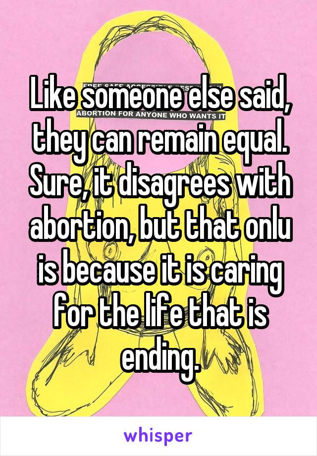 Like someone else said, they can remain equal. Sure, it disagrees with abortion, but that onlu is because it is caring for the life that is ending.