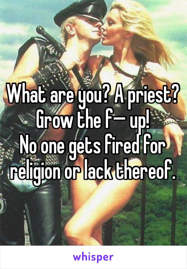 What are you? A priest?
Grow the f—� up!
No one gets fired for religion or lack thereof. 