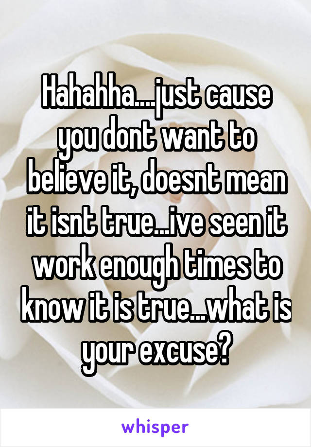 Hahahha....just cause you dont want to believe it, doesnt mean it isnt true...ive seen it work enough times to know it is true...what is your excuse?