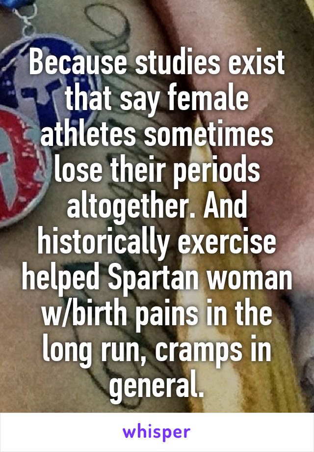 Because studies exist that say female athletes sometimes lose their periods altogether. And historically exercise helped Spartan woman w/birth pains in the long run, cramps in general.