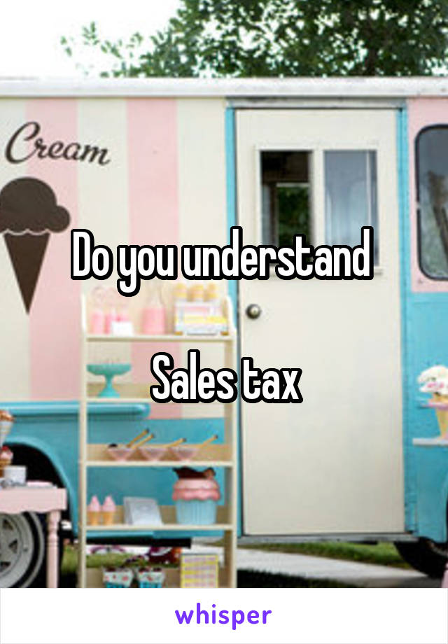 Do you understand 

Sales tax