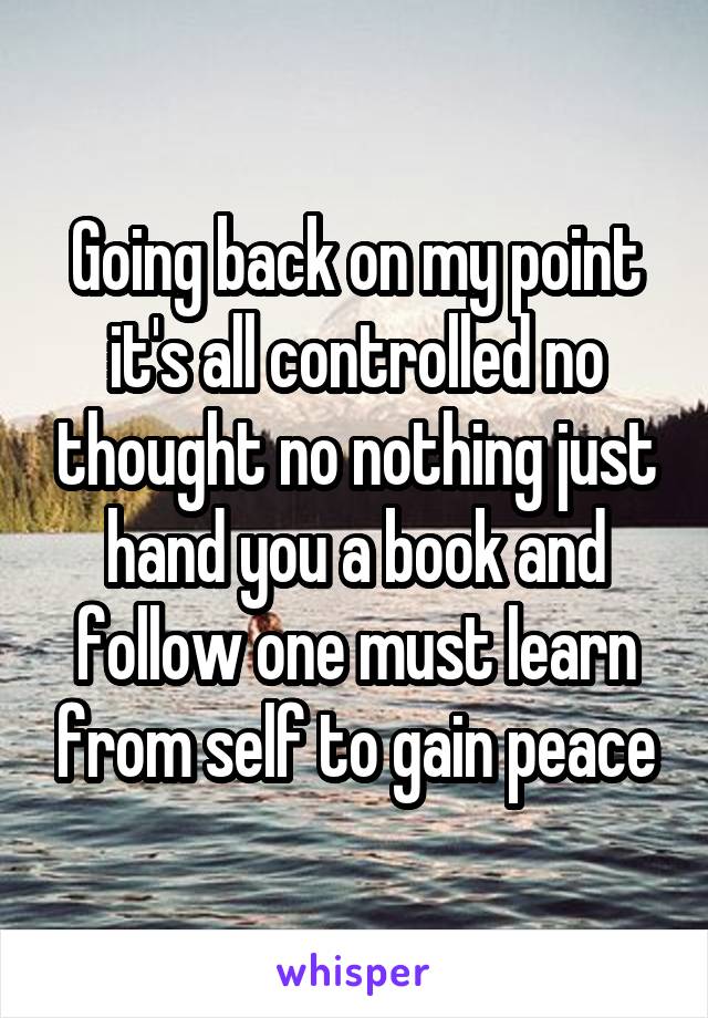 Going back on my point it's all controlled no thought no nothing just hand you a book and follow one must learn from self to gain peace