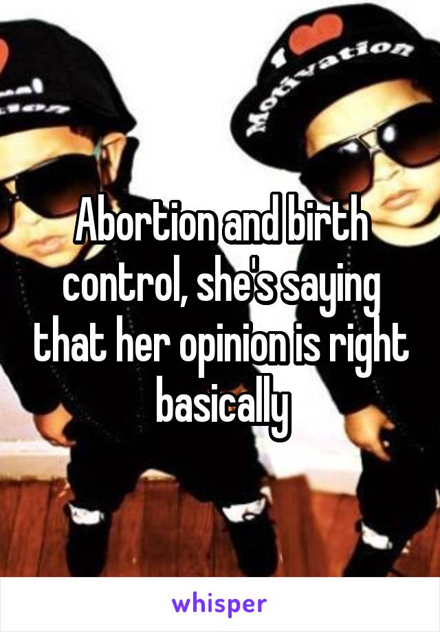 Abortion and birth control, she's saying that her opinion is right basically