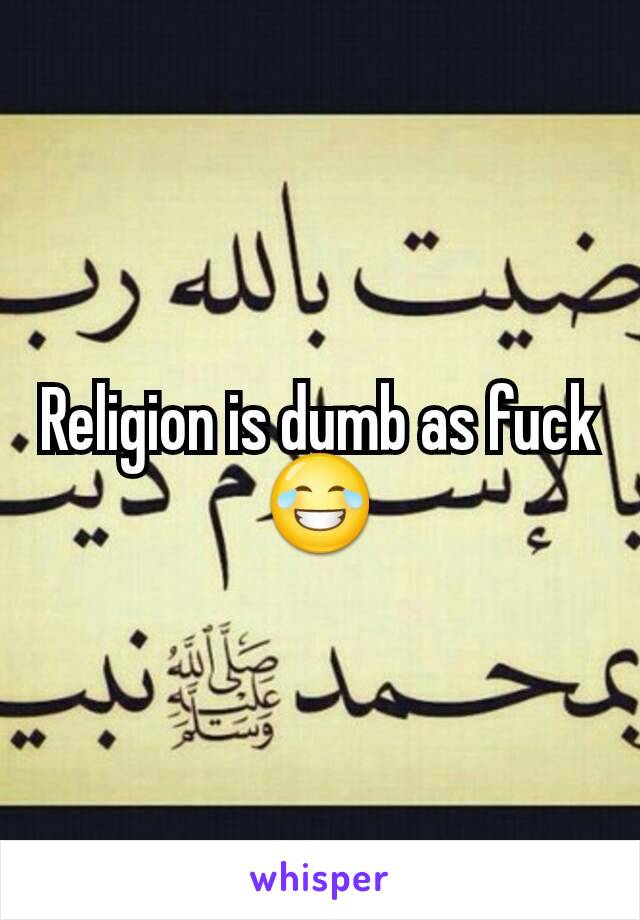 Religion is dumb as fuck😂