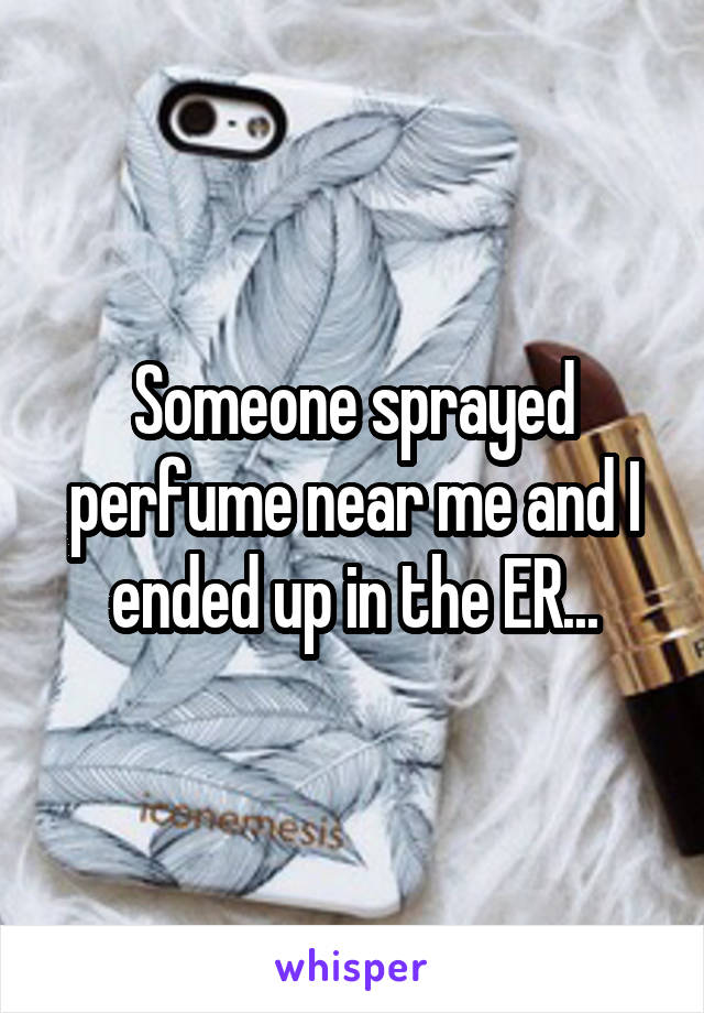 Someone sprayed perfume near me and I ended up in the ER...