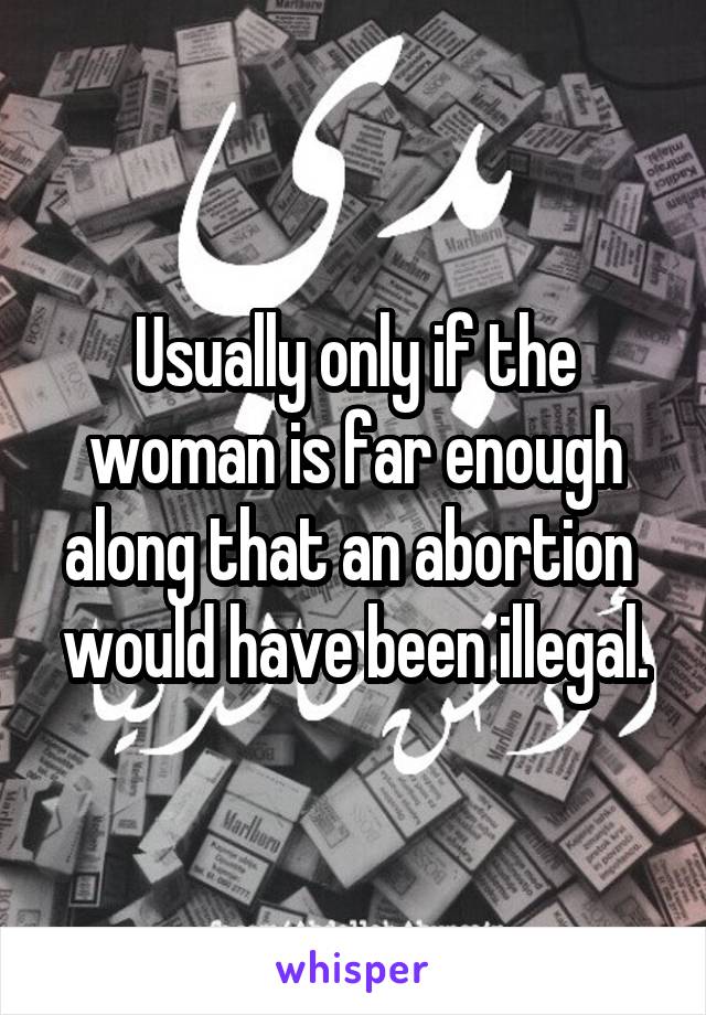 Usually only if the woman is far enough along that an abortion  would have been illegal.