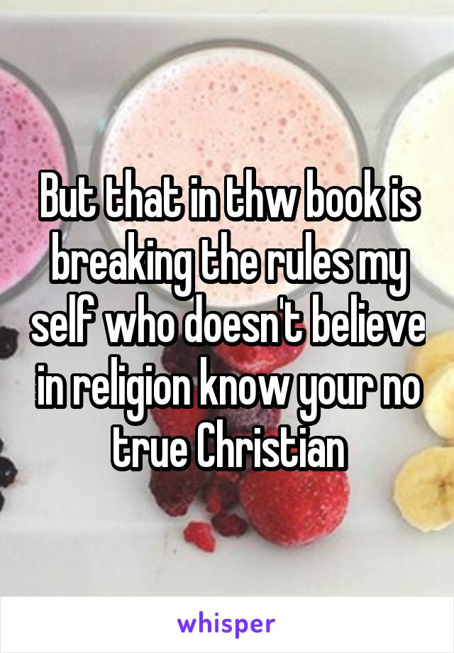 But that in thw book is breaking the rules my self who doesn't believe in religion know your no true Christian