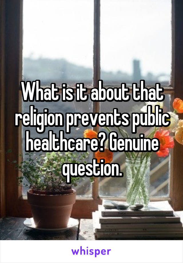 What is it about that religion prevents public healthcare? Genuine question.