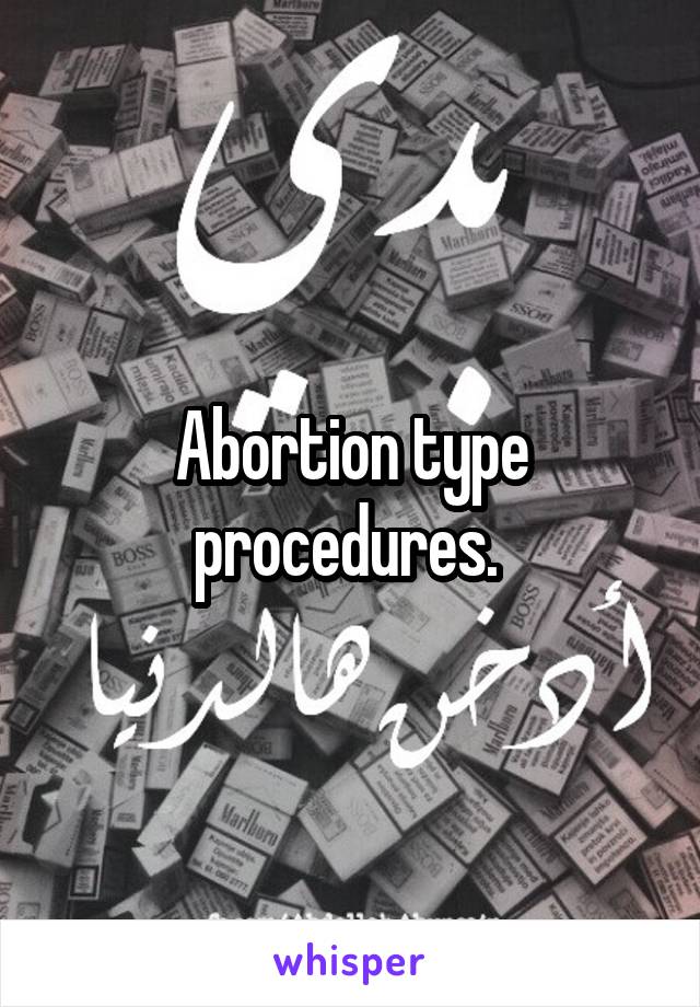 Abortion type procedures. 