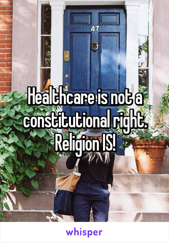 Healthcare is not a constitutional right. Religion IS!