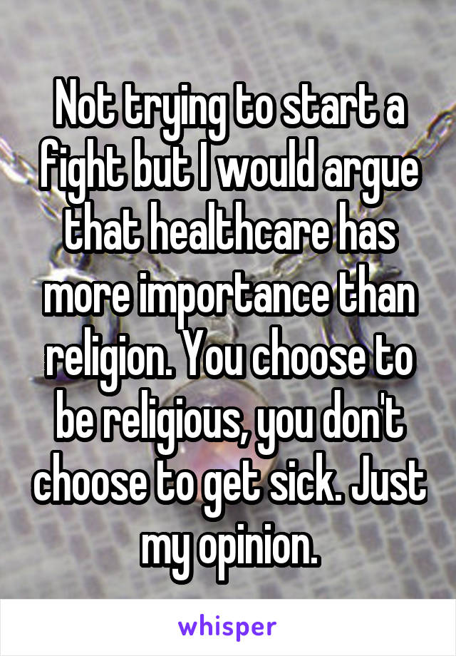 Not trying to start a fight but I would argue that healthcare has more importance than religion. You choose to be religious, you don't choose to get sick. Just my opinion.