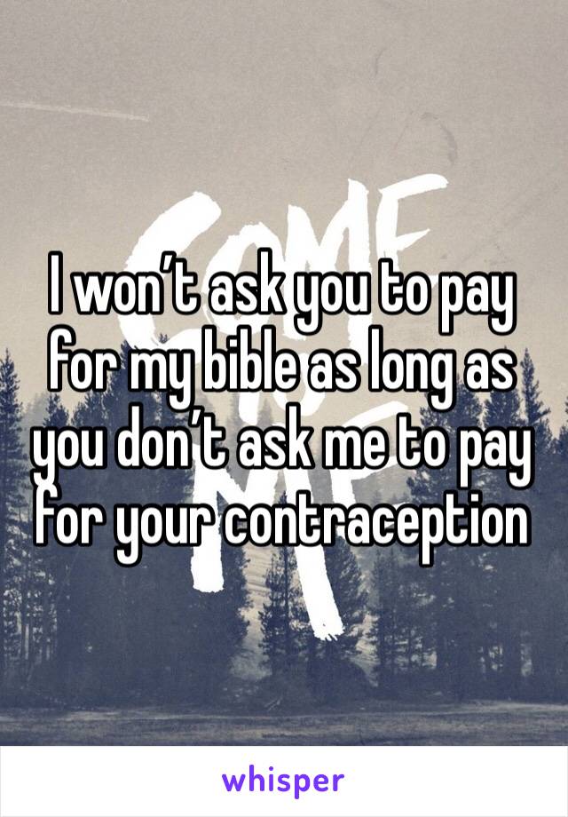 I won’t ask you to pay for my bible as long as you don’t ask me to pay for your contraception 