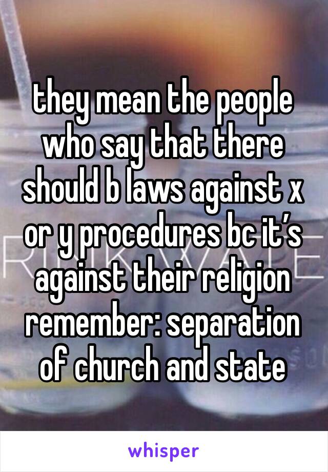 they mean the people who say that there should b laws against x or y procedures bc it’s against their religion remember: separation of church and state 