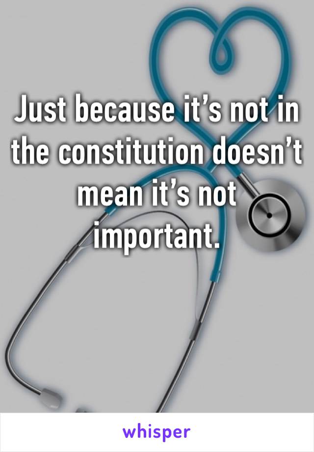 Just because it’s not in the constitution doesn’t mean it’s not important. 