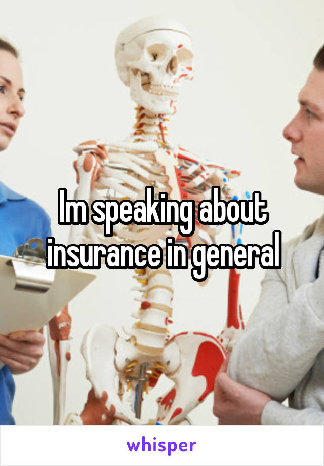 Im speaking about insurance in general