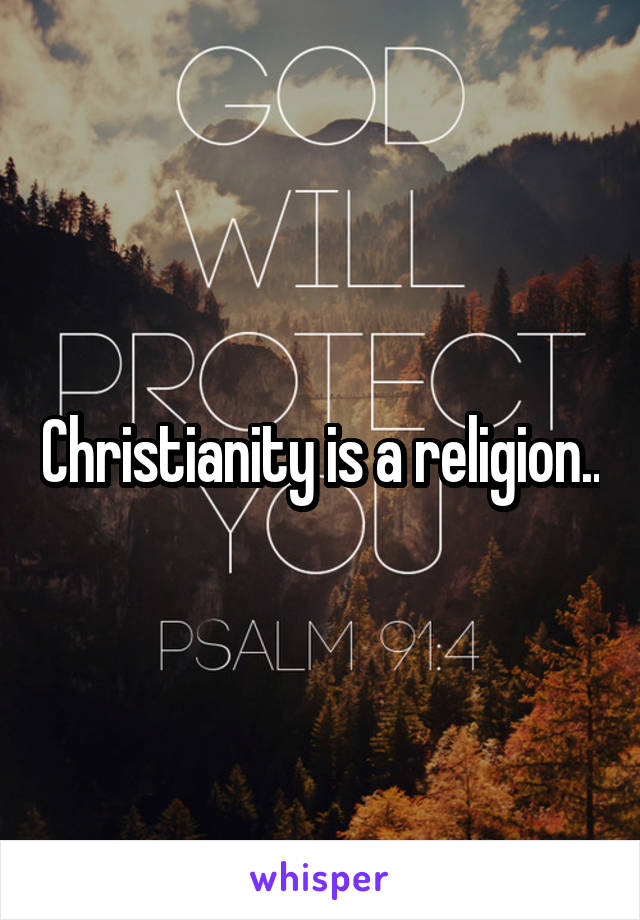 Christianity is a religion..