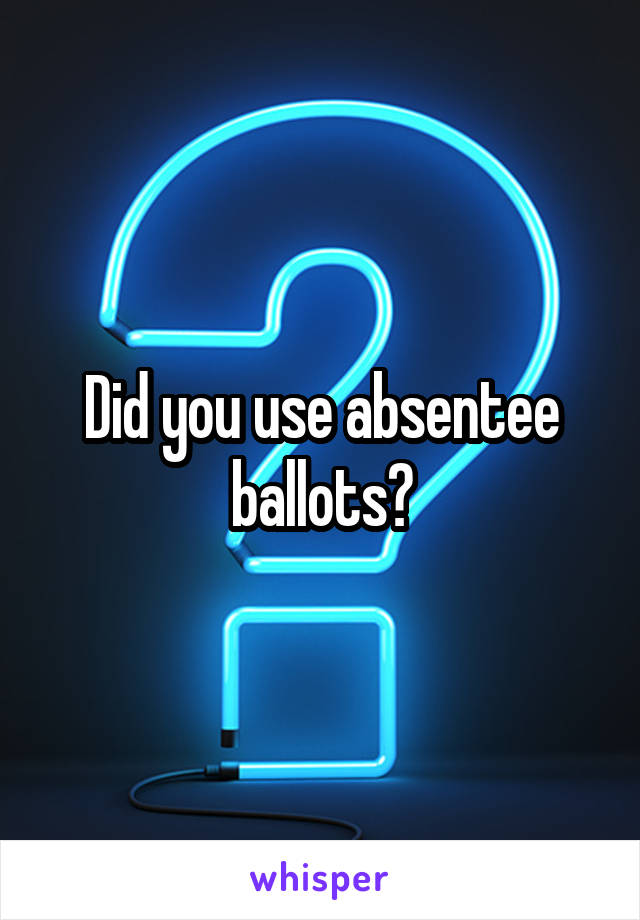 Did you use absentee ballots?