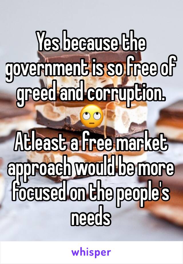 Yes because the government is so free of greed and corruption. 
🙄
Atleast a free market approach would be more focused on the people's needs