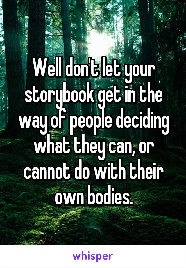 Well don't let your storybook get in the way of people deciding what they can, or cannot do with their own bodies.