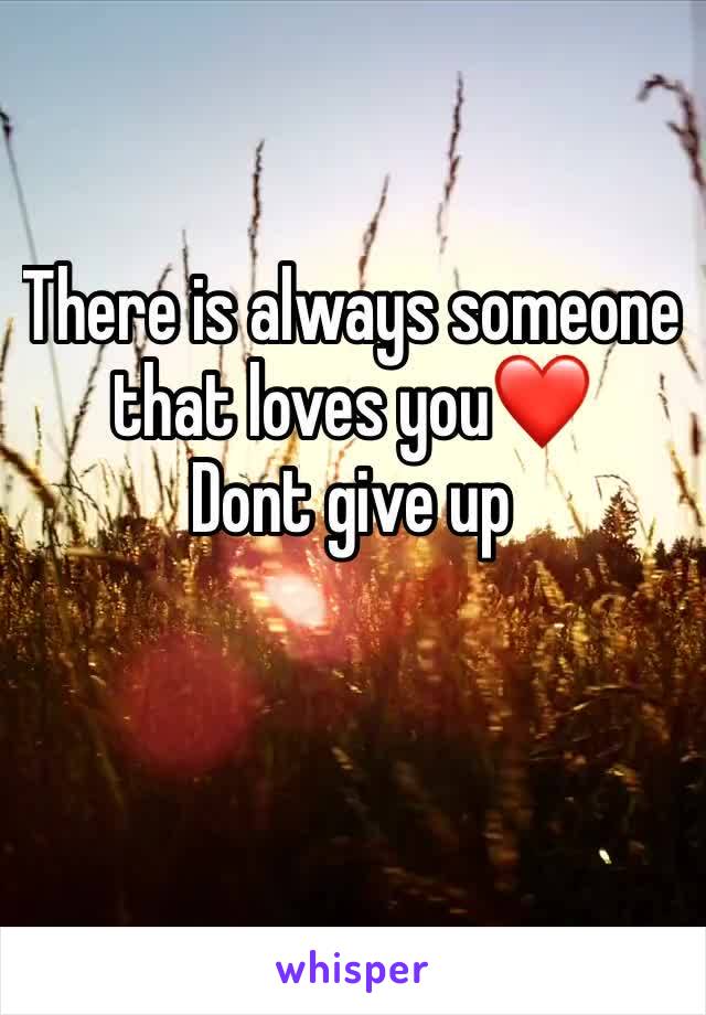 There is always someone that loves you❤️      Dont give up