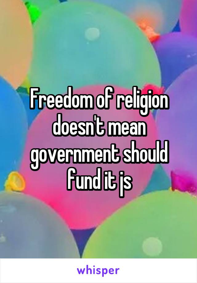 Freedom of religion doesn't mean government should fund it js