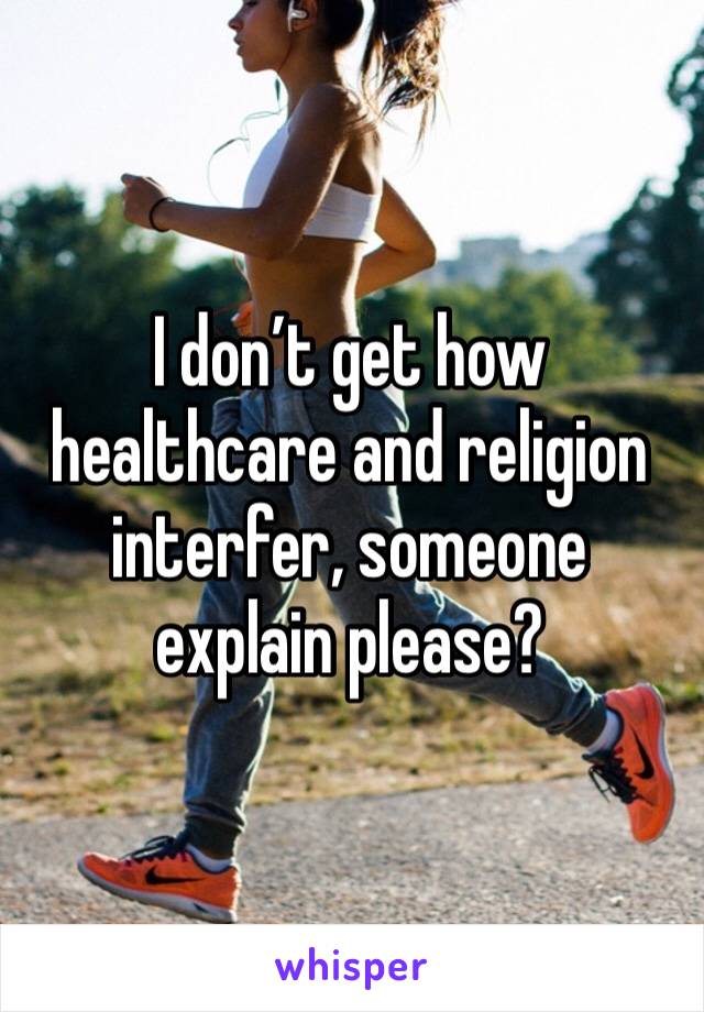 I don’t get how healthcare and religion interfer, someone explain please?