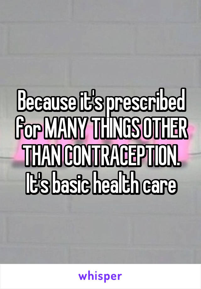 Because it's prescribed for MANY THINGS OTHER THAN CONTRACEPTION. It's basic health care