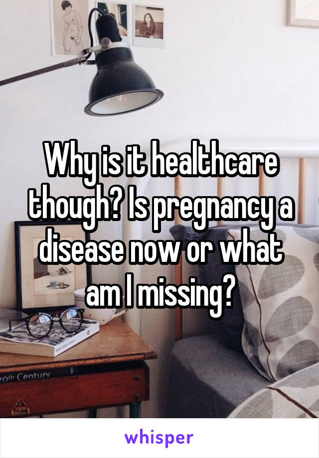 Why is it healthcare though? Is pregnancy a disease now or what am I missing?