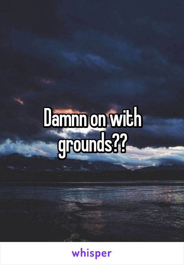 Damnn on with grounds??