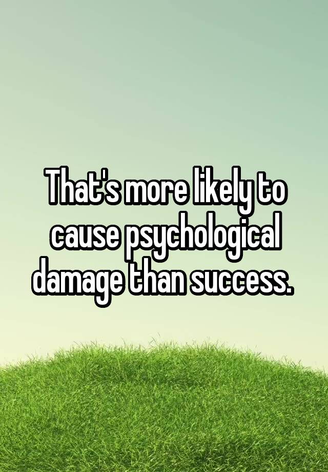 that-s-more-likely-to-cause-psychological-damage-than-success