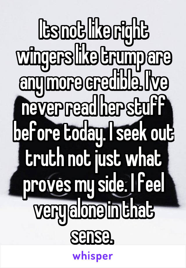 Its not like right wingers like trump are any more credible. I've never read her stuff before today. I seek out truth not just what proves my side. I feel very alone in that sense. 