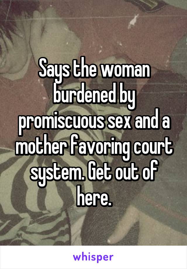 Says the woman burdened by promiscuous sex and a mother favoring court system. Get out of here.