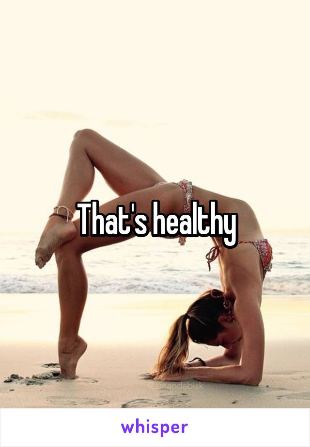 That's healthy