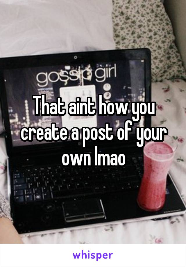 That aint how you create a post of your own lmao