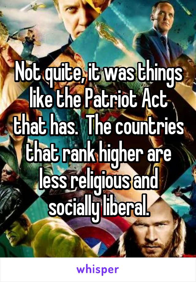 Not quite, it was things like the Patriot Act that has.  The countries that rank higher are less religious and socially liberal.