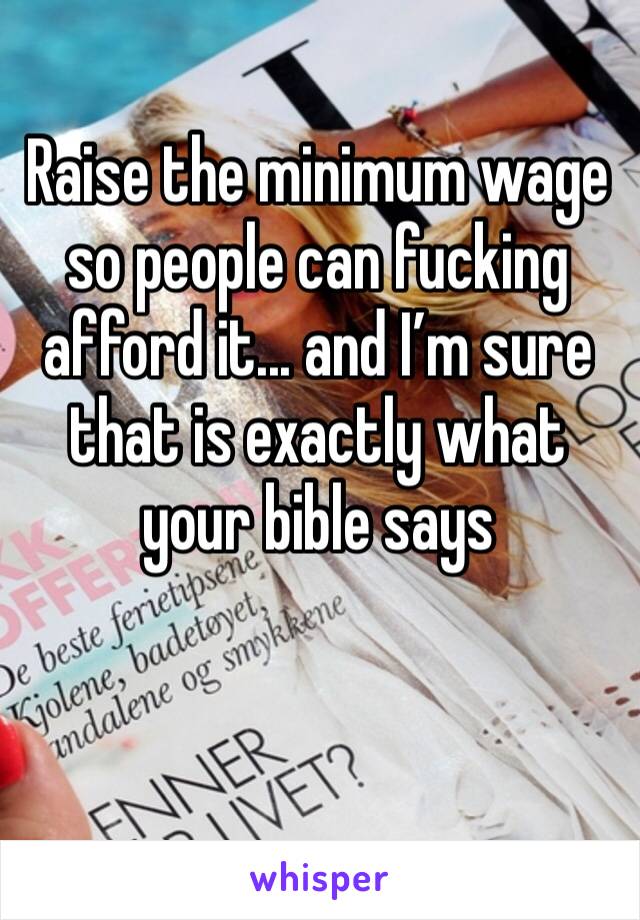 Raise the minimum wage so people can fucking afford it... and I’m sure that is exactly what your bible says 