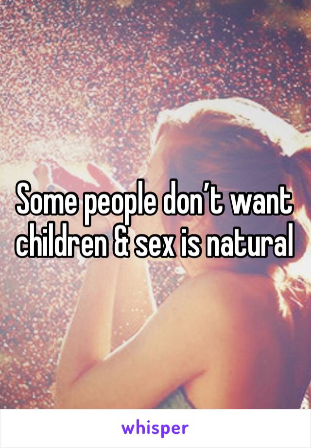 Some people don’t want children & sex is natural