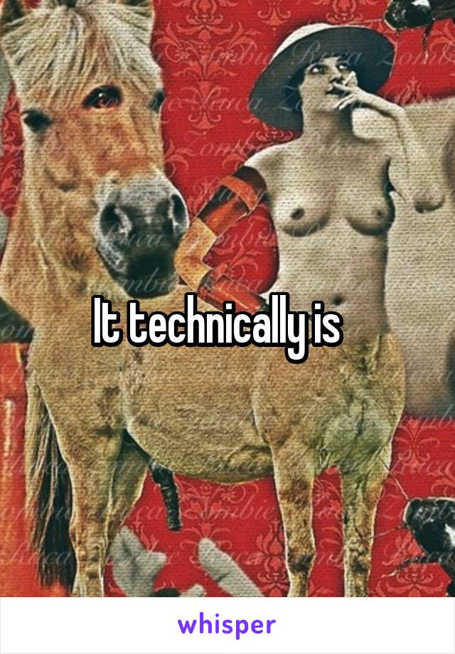 It technically is   