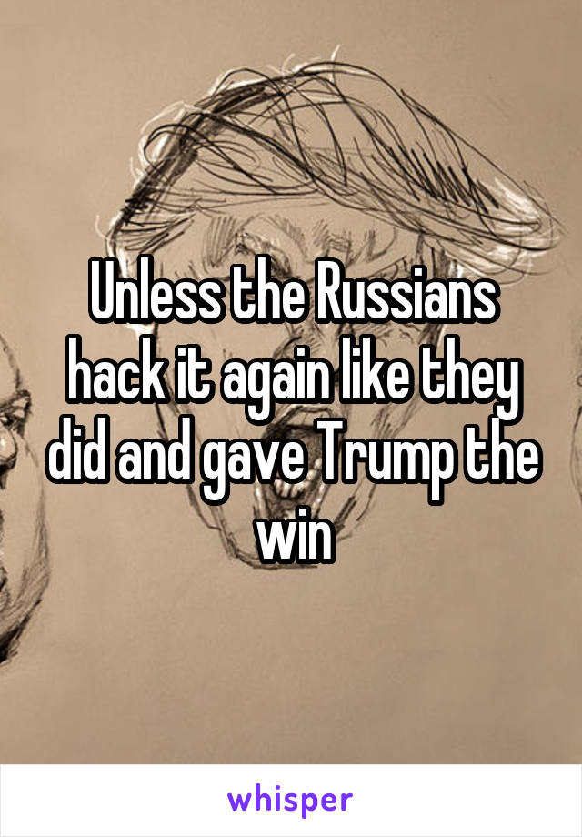 Unless the Russians hack it again like they did and gave Trump the win