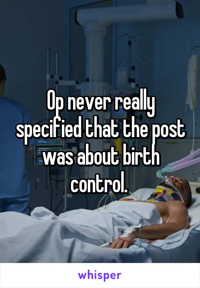 Op never really specified that the post was about birth control. 