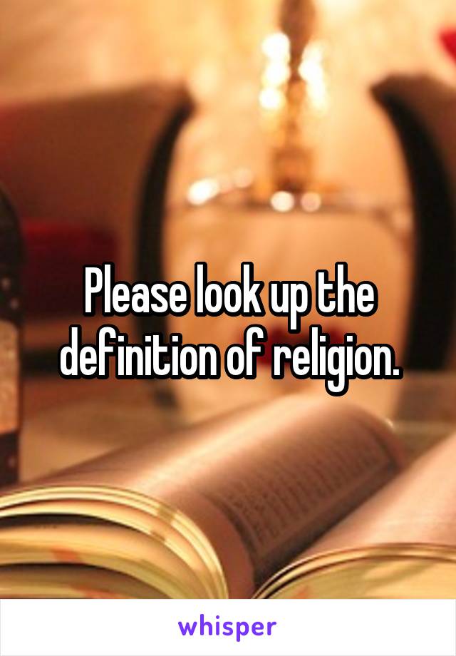 Please look up the definition of religion.