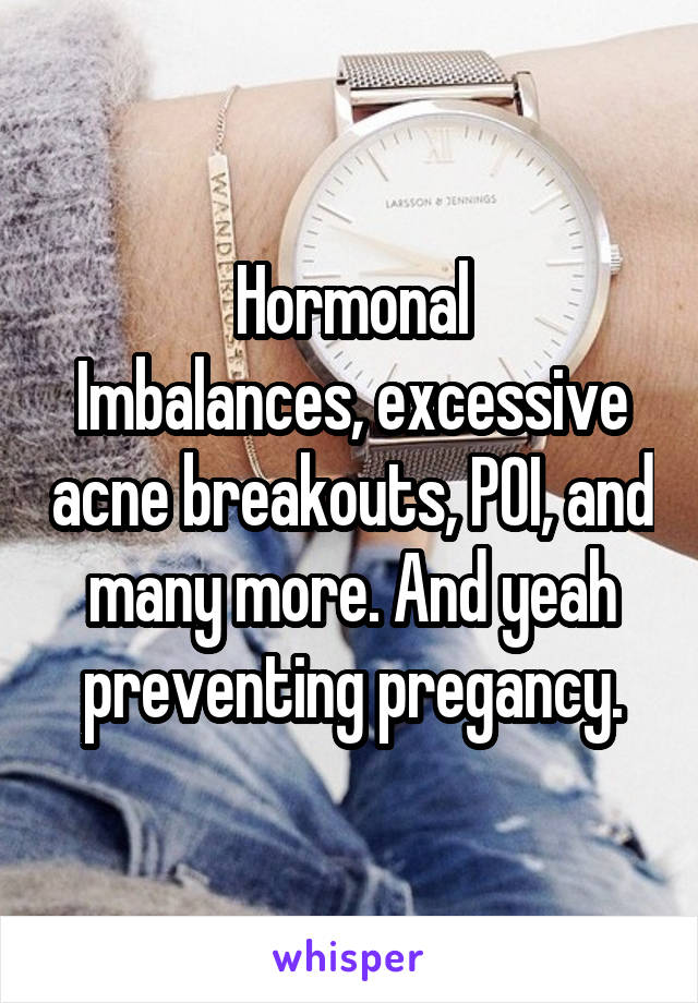 Hormonal
Imbalances, excessive acne breakouts, POI, and many more. And yeah preventing pregancy.