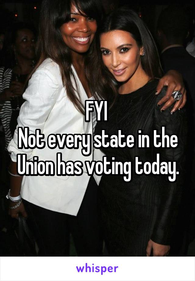 FYI 
Not every state in the Union has voting today.