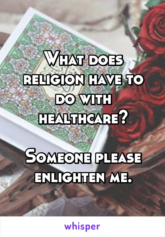 What does religion have to do with healthcare?

Someone please enlighten me.