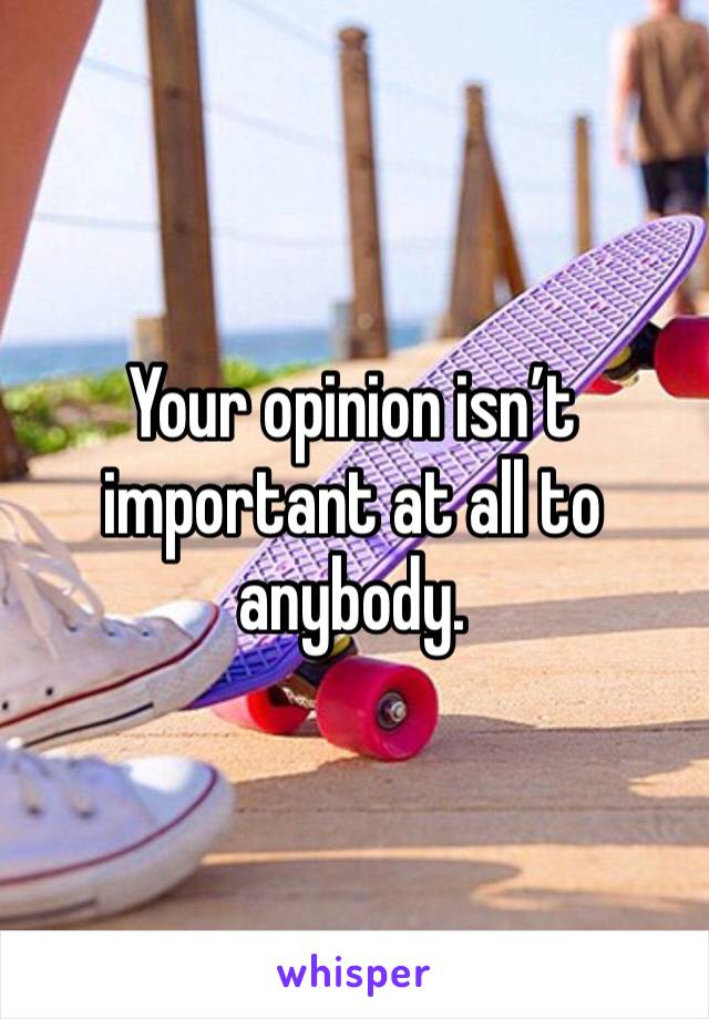 Your opinion isn’t important at all to anybody. 