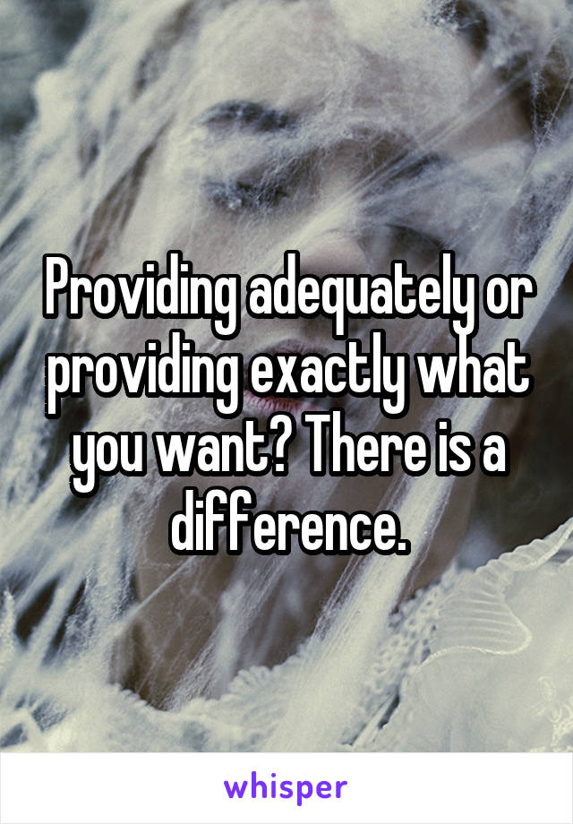 Providing adequately or providing exactly what you want? There is a difference.