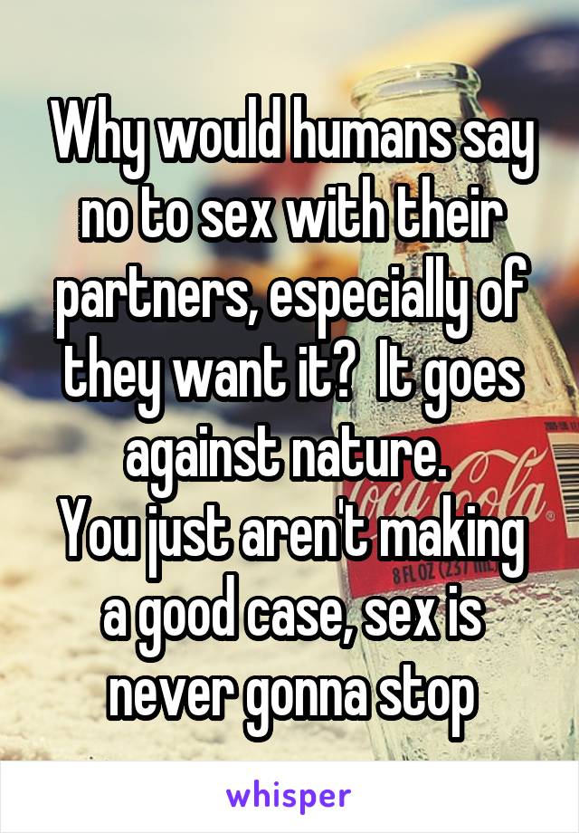 Why would humans say no to sex with their partners, especially of they want it?  It goes against nature. 
You just aren't making a good case, sex is never gonna stop