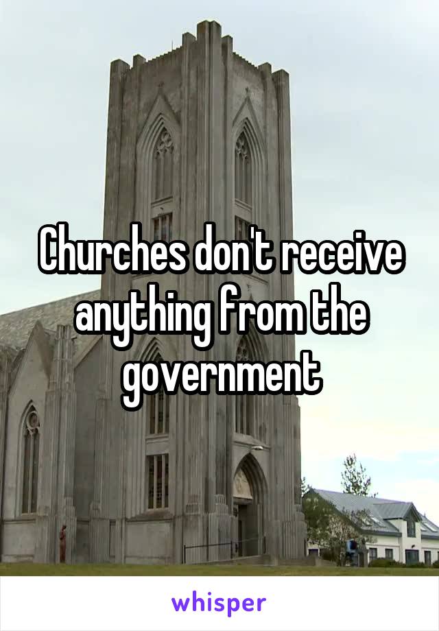 Churches don't receive anything from the government