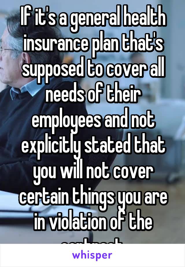 If it's a general health insurance plan that's supposed to cover all needs of their employees and not explicitly stated that you will not cover certain things you are in violation of the contract.