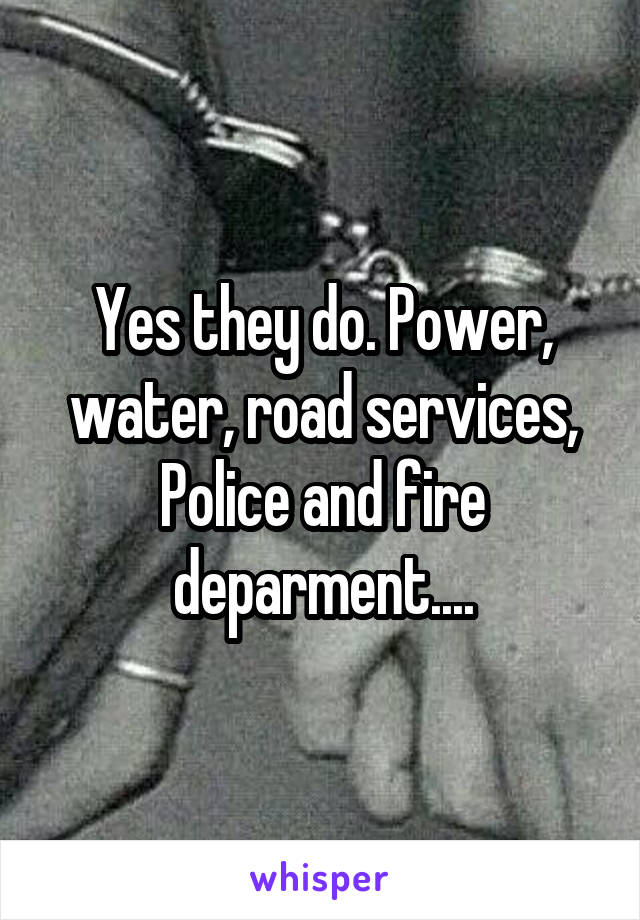 Yes they do. Power, water, road services, Police and fire deparment....